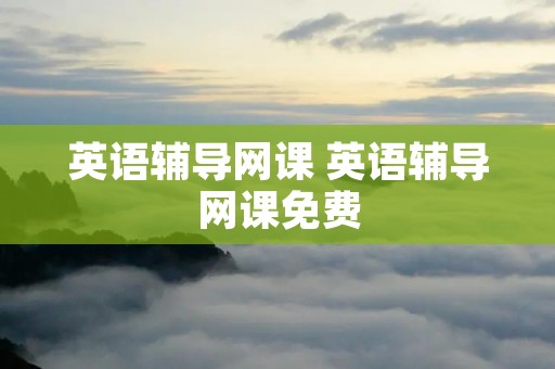 英语辅导网课 英语辅导网课免费