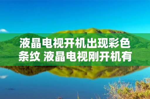 液晶电视开机出现彩色条纹 液晶电视刚开机有竖条纹,几分钟后正常