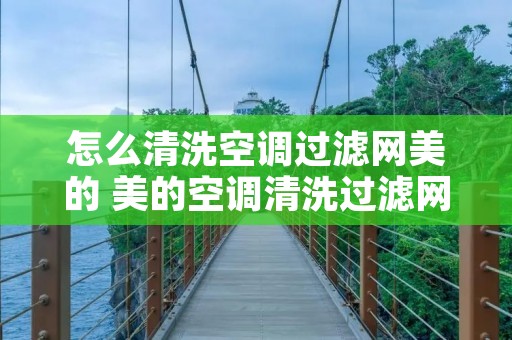 怎么清洗空调过滤网美的 美的空调清洗过滤网视频教程