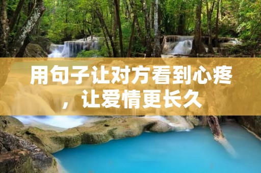 用句子让对方看到心疼，让爱情更长久
