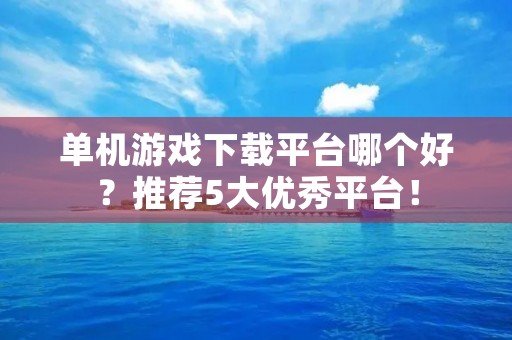 单机游戏下载平台哪个好？推荐5大优秀平台！