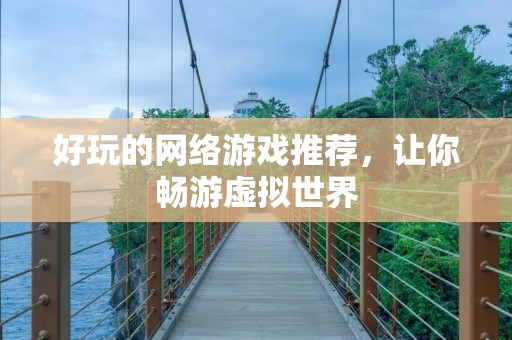 好玩的网络游戏推荐,让你畅游虚拟世界
