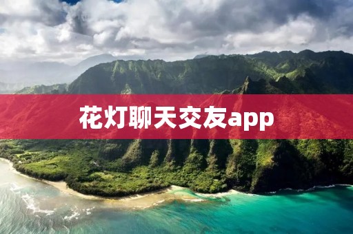 花灯聊天交友app：打造浪漫交友新方式