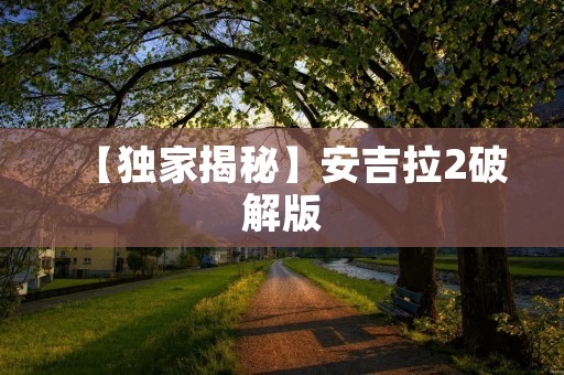 【独家揭秘】安吉拉2破解版:带你畅享全新游戏体验!