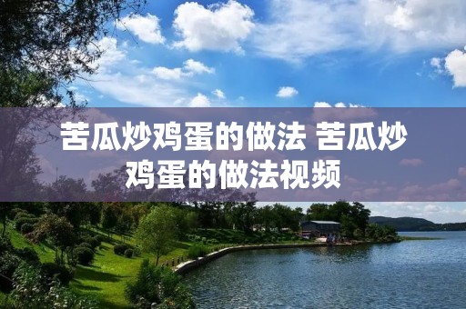 苦瓜炒鸡蛋的做法 苦瓜炒鸡蛋的做法视频
