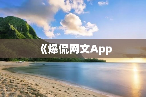 《爆侃网文App：解密网络热门话题》