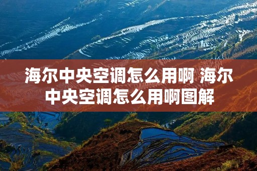 海尔中央空调怎么用啊 海尔中央空调怎么用啊图解 海尔中央空调怎么用啊 海尔中央空调怎么用啊图解