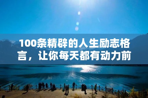100条精辟的人生励志格言，让你每天都有动力前行