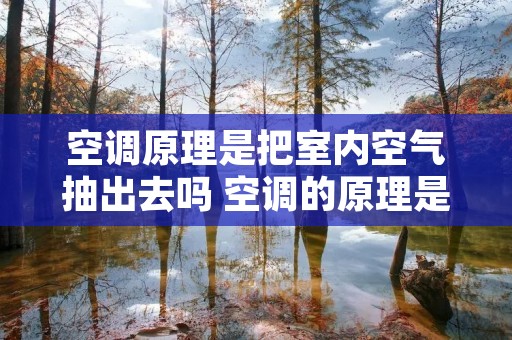 空调原理是把室内空气抽出去吗 空调的原理是换气吗 空调原理是把室内空气抽出去吗 空调的原理是换气吗