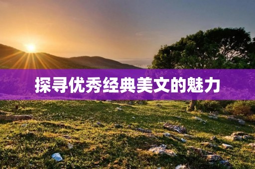 探寻优秀经典美文的魅力 探寻优秀经典美文的魅力