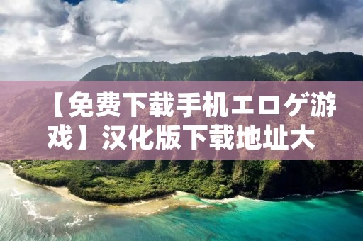 【免费下载手机エロゲ游戏】汉化版下载地址大全,让你畅享最新最全的手机游戏! 【免费下载手机エロゲ游戏】汉化版下载地址大全,让你畅享最新最全的手机游戏!