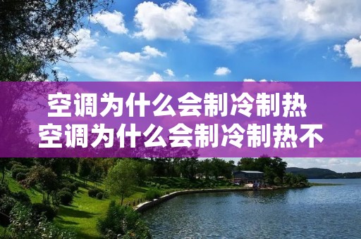 空调为什么会制冷制热 空调为什么会制冷制热不会制热 空调为什么会制冷制热 空调为什么会制冷制热不会制热