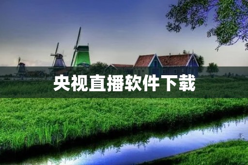 央视直播软件下载:让你随时随地观看央视直播 央视直播软件下载:让你随时随地观看央视直播