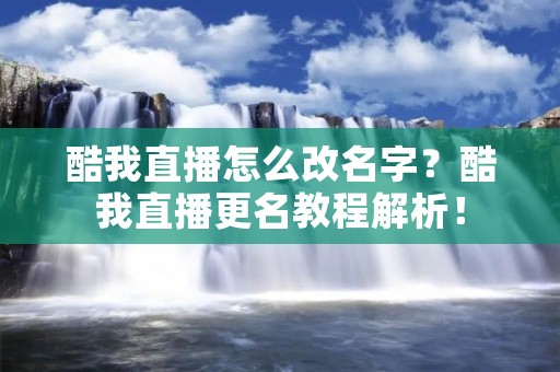酷我直播怎么改名字？酷我直播更名教程解析！