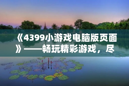 《4399小游戏电脑版页面》——畅玩精彩游戏,尽在4399电脑版!