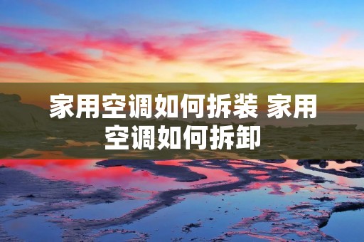 家用空调如何拆装 家用空调如何拆卸