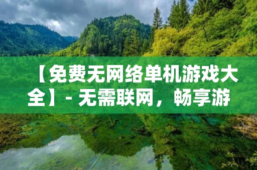 【免费无网络单机游戏大全】- 无需联网,畅享游戏乐趣! 【免费无网络单机游戏大全】- 无需联网,畅享游戏乐趣!