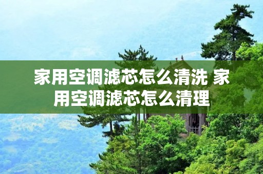 家用空调滤芯怎么清洗 家用空调滤芯怎么清理 家用空调滤芯怎么清洗 家用空调滤芯怎么清理