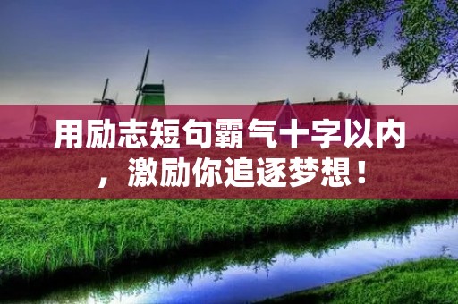 用励志短句霸气十字以内,激励你追逐梦想!