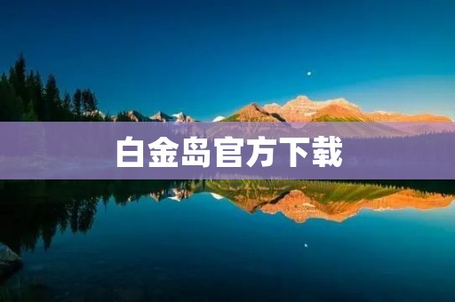 白金岛官方下载:畅享海岛生活的精彩 白金岛官方下载:畅享海岛生活的精彩