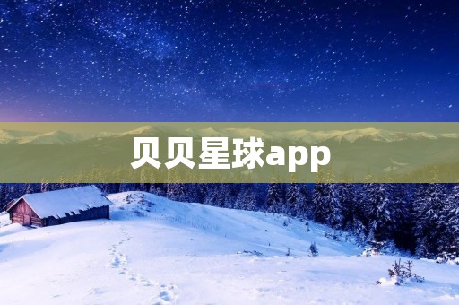贝贝星球app：为孩子打造有趣、安全的学习和娱乐平台