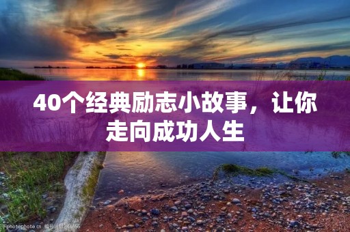 40个经典励志小故事,让你走向成功人生 40个经典励志小故事,让你走向成功人生