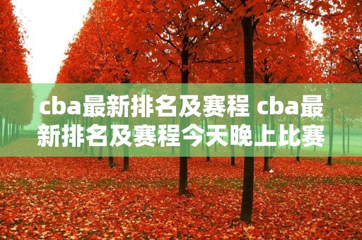cba最新排名及赛程 cba最新排名及赛程今天晚上比赛更看好哪个队广东宏远 cba最新排名及赛程 cba最新排名及赛程今天晚上比赛更看好哪个队广东宏远