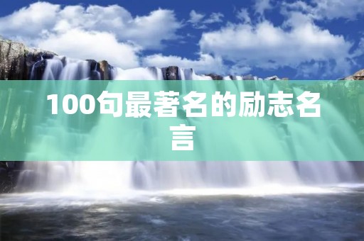 100句最著名的励志名言:激励你前行的力量