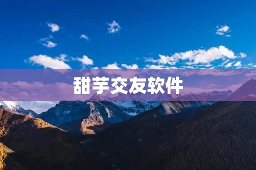 甜芋交友软件：打开新的社交交友方式