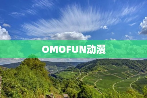 OMOFUN动漫:颠覆你的动漫体验 OMOFUN动漫:颠覆你的动漫体验