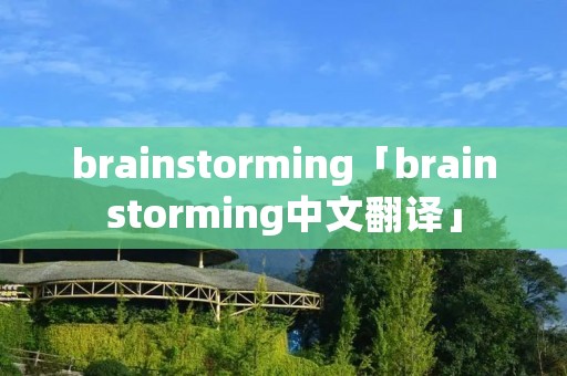 brainstorming「brainstorming中文翻译」 brainstorming「brainstorming中文翻译」