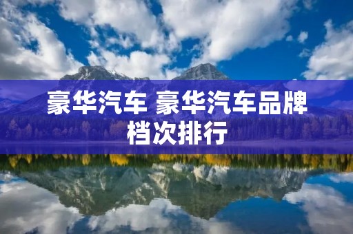 豪华汽车 豪华汽车品牌档次排行