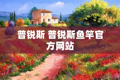 普锐斯 普锐斯鱼竿官方网站 普锐斯 普锐斯鱼竿官方网站