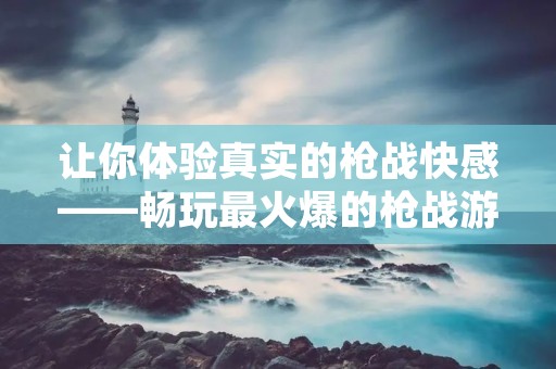 让你体验真实的枪战快感——畅玩最火爆的枪战游戏!