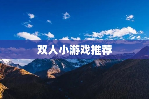 双人小游戏推荐：让你和伴侣一起玩乐的好选择！