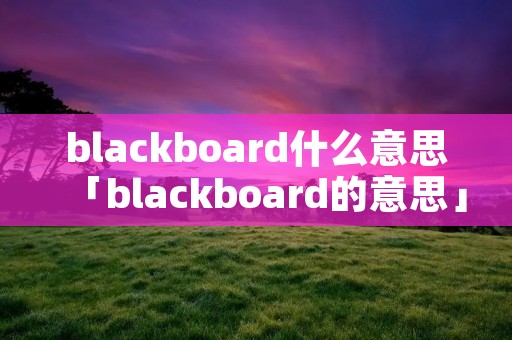 blackboard什么意思「blackboard的意思」