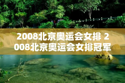 2008北京奥运会女排 2008北京奥运会女排冠军是谁 2008北京奥运会女排 2008北京奥运会女排冠军是谁