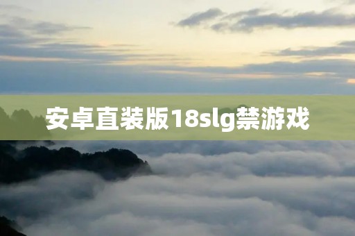 安卓直装版18slg禁游戏：危险性大，需警惕