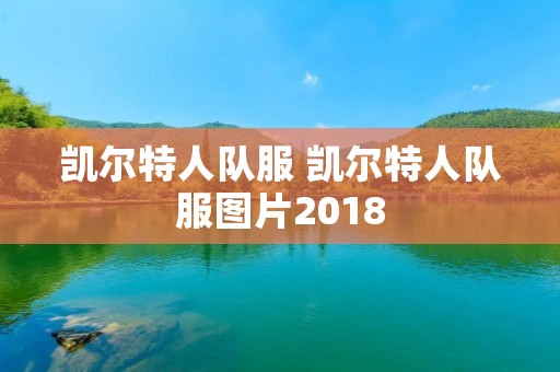 凯尔特人队服 凯尔特人队服图片2018 凯尔特人队服 凯尔特人队服图片2018