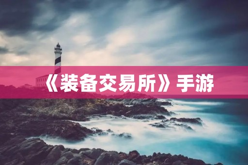 《装备交易所》手游：让你的装备换取真金白银
