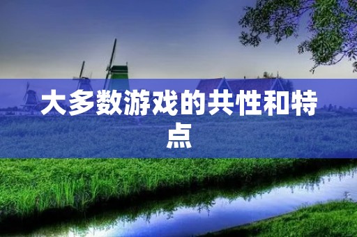 大多数游戏的共性和特点 大多数游戏的共性和特点