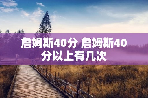詹姆斯40分 詹姆斯40分以上有几次