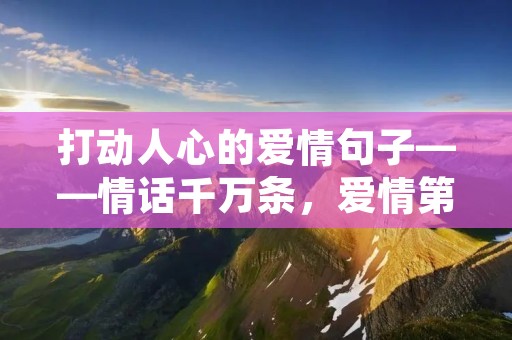 打动人心的爱情句子——情话千万条，爱情第一条
