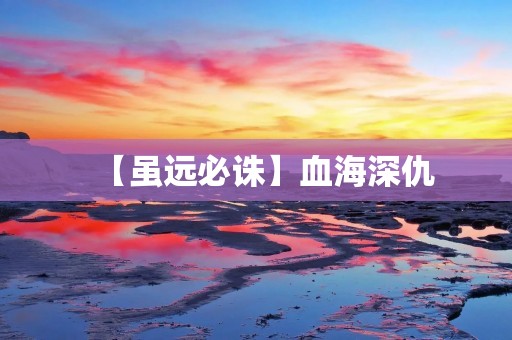 【虽远必诛】血海深仇：一段永不磨灭的记忆