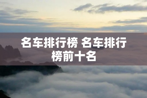名车排行榜 名车排行榜前十名 名车排行榜 名车排行榜前十名