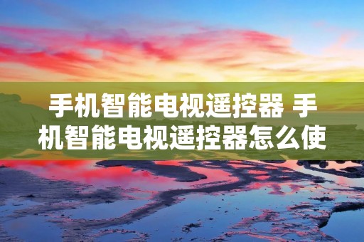 手机智能电视遥控器 手机智能电视遥控器怎么使用