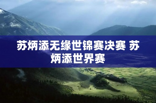 苏炳添无缘世锦赛决赛 苏炳添世界赛