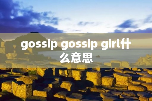 gossip gossip girl什么意思 gossip gossip girl什么意思