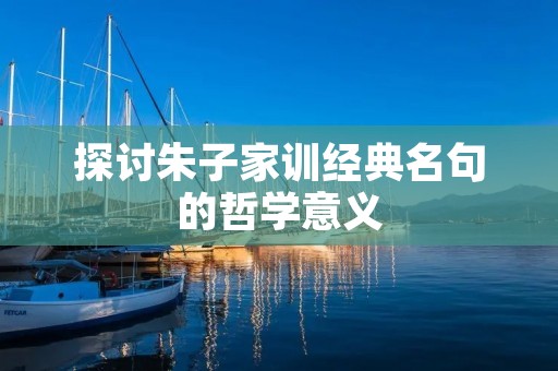 探讨朱子家训经典名句的哲学意义