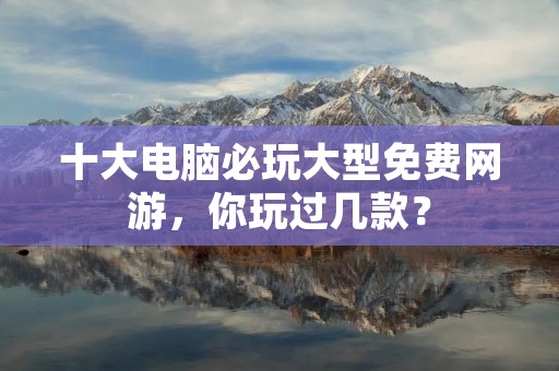 十大电脑必玩大型免费网游,你玩过几款? 十大电脑必玩大型免费网游,你玩过几款?